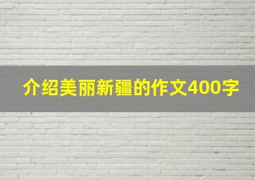 介绍美丽新疆的作文400字