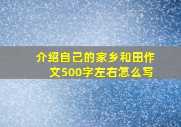 介绍自己的家乡和田作文500字左右怎么写