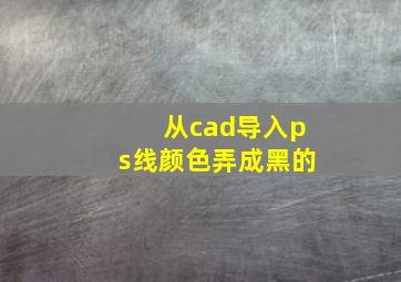 从cad导入ps线颜色弄成黑的