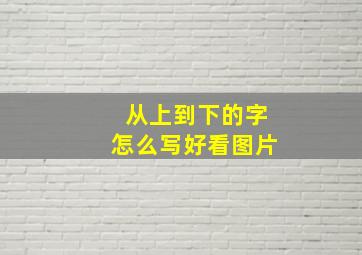 从上到下的字怎么写好看图片