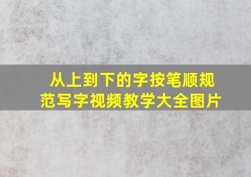 从上到下的字按笔顺规范写字视频教学大全图片