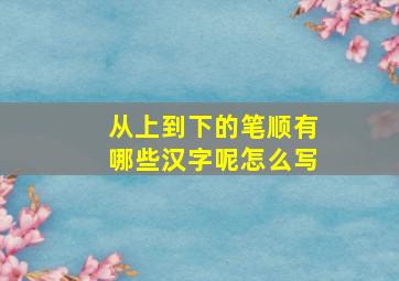 从上到下的笔顺有哪些汉字呢怎么写