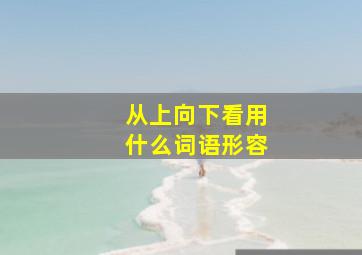 从上向下看用什么词语形容