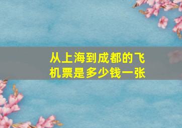 从上海到成都的飞机票是多少钱一张