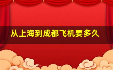 从上海到成都飞机要多久