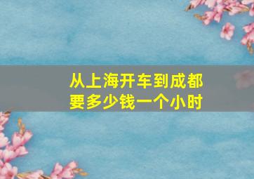 从上海开车到成都要多少钱一个小时