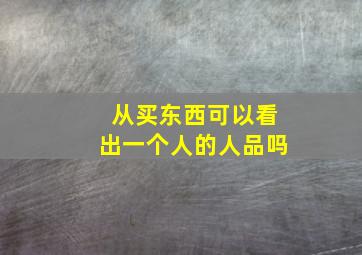 从买东西可以看出一个人的人品吗