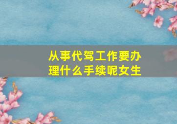 从事代驾工作要办理什么手续呢女生