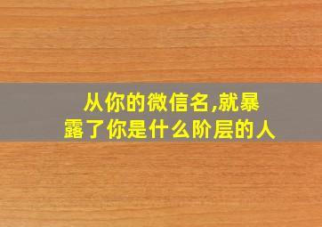 从你的微信名,就暴露了你是什么阶层的人