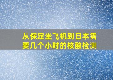 从保定坐飞机到日本需要几个小时的核酸检测