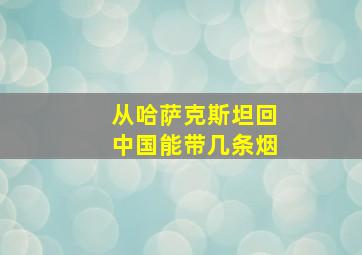 从哈萨克斯坦回中国能带几条烟