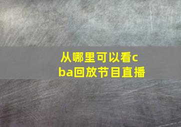 从哪里可以看cba回放节目直播