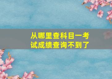 从哪里查科目一考试成绩查询不到了