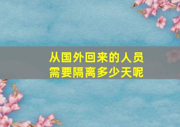 从国外回来的人员需要隔离多少天呢