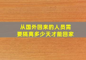 从国外回来的人员需要隔离多少天才能回家