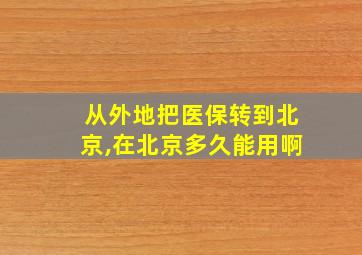 从外地把医保转到北京,在北京多久能用啊