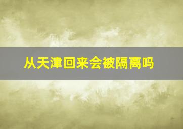 从天津回来会被隔离吗