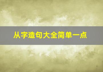 从字造句大全简单一点