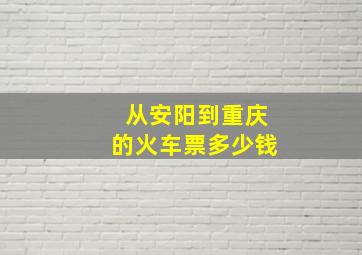 从安阳到重庆的火车票多少钱