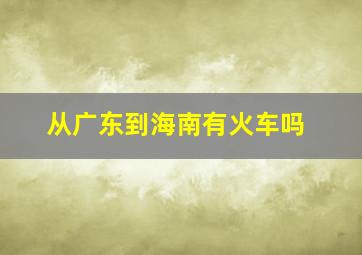 从广东到海南有火车吗