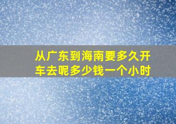 从广东到海南要多久开车去呢多少钱一个小时