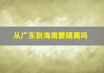 从广东到海南要隔离吗