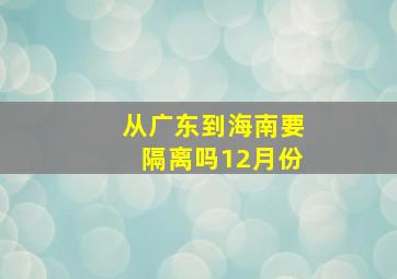 从广东到海南要隔离吗12月份