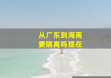 从广东到海南要隔离吗现在