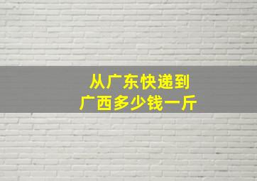 从广东快递到广西多少钱一斤