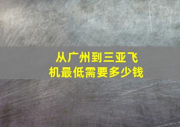 从广州到三亚飞机最低需要多少钱