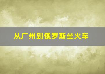 从广州到俄罗斯坐火车