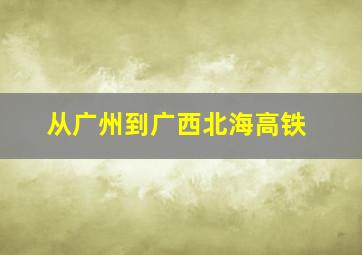 从广州到广西北海高铁