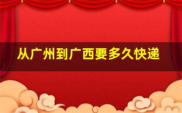 从广州到广西要多久快递