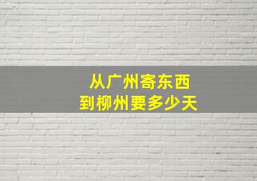 从广州寄东西到柳州要多少天