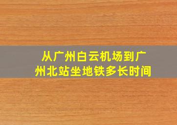 从广州白云机场到广州北站坐地铁多长时间