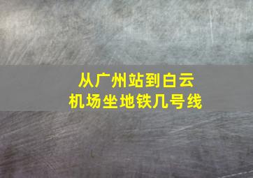 从广州站到白云机场坐地铁几号线