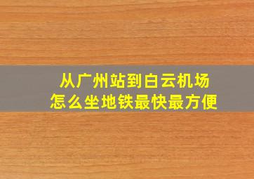 从广州站到白云机场怎么坐地铁最快最方便