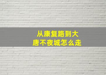 从康复路到大唐不夜城怎么走