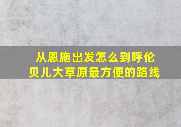 从恩施出发怎么到呼伦贝儿大草原最方便的路线