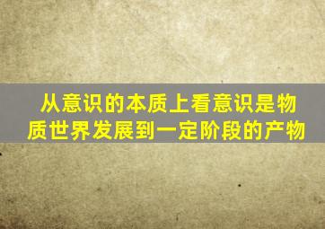 从意识的本质上看意识是物质世界发展到一定阶段的产物