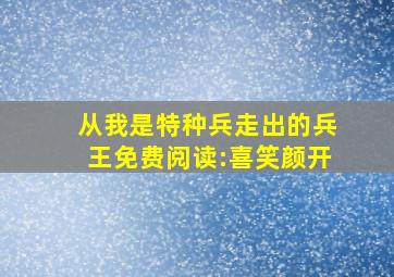 从我是特种兵走出的兵王免费阅读:喜笑颜开