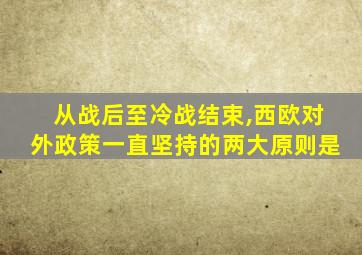 从战后至冷战结束,西欧对外政策一直坚持的两大原则是