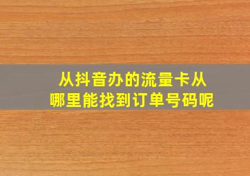 从抖音办的流量卡从哪里能找到订单号码呢