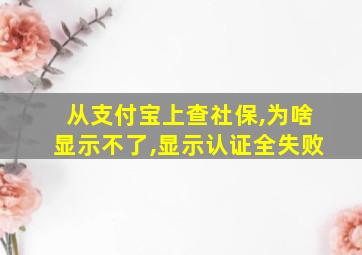 从支付宝上查社保,为啥显示不了,显示认证全失败