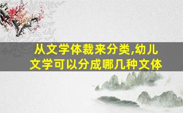 从文学体裁来分类,幼儿文学可以分成哪几种文体