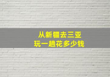 从新疆去三亚玩一趟花多少钱