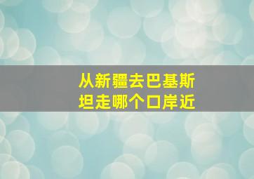 从新疆去巴基斯坦走哪个口岸近