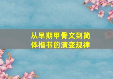 从早期甲骨文到简体楷书的演变规律