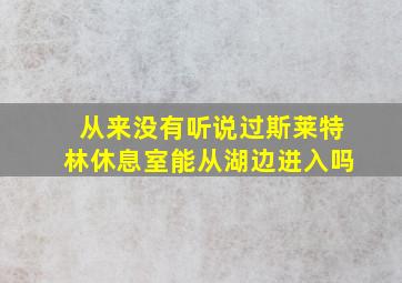 从来没有听说过斯莱特林休息室能从湖边进入吗