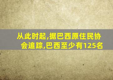 从此时起,据巴西原住民协会追踪,巴西至少有125名